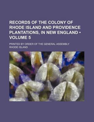 Book cover for Records of the Colony of Rhode Island and Providence Plantations, in New England (Volume 5); Printed by Order of the General Assembly