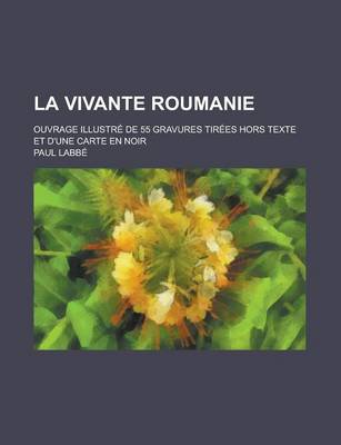 Book cover for La Vivante Roumanie; Ouvrage Illustre de 55 Gravures Tirees Hors Texte Et D'Une Carte En Noir