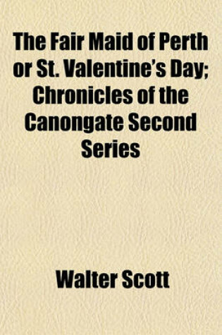 Cover of The Fair Maid of Perth or St. Valentine's Day; Chronicles of the Canongate Second Series
