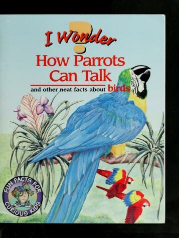 Book cover for I Wonder How Parrots Can Talk- and Other Neat Facts about Birds