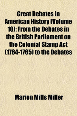 Book cover for Great Debates in American History (Volume 10); From the Debates in the British Parliament on the Colonial Stamp ACT (1764-1765) to the Debates