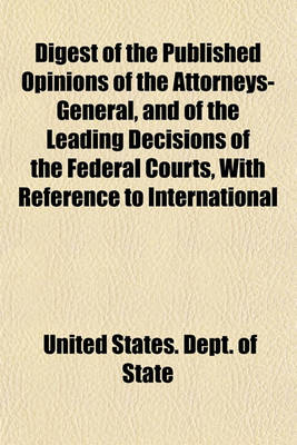 Book cover for Digest of the Published Opinions of the Attorneys-General, and of the Leading Decisions of the Federal Courts, with Reference to International