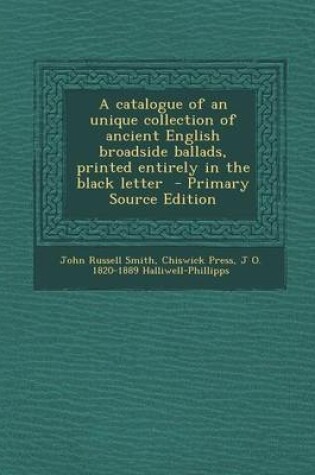 Cover of A Catalogue of an Unique Collection of Ancient English Broadside Ballads, Printed Entirely in the Black Letter - Primary Source Edition