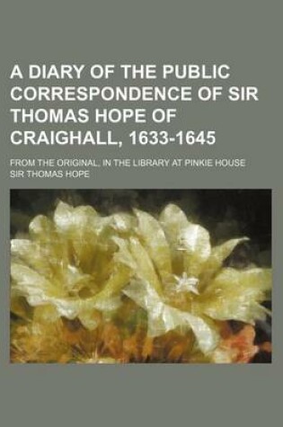 Cover of A Diary of the Public Correspondence of Sir Thomas Hope of Craighall, 1633-1645; From the Original, in the Library at Pinkie House