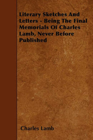 Cover of Literary Sketches And Letters - Being The Final Memorials Of Charles Lamb, Never Before Published