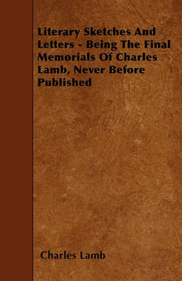 Book cover for Literary Sketches And Letters - Being The Final Memorials Of Charles Lamb, Never Before Published