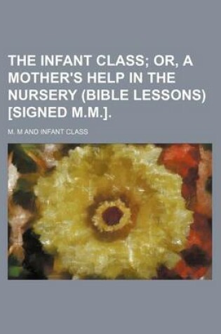 Cover of The Infant Class; Or, a Mother's Help in the Nursery (Bible Lessons) [Signed M.M.].