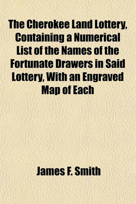 Book cover for The Cherokee Land Lottery, Containing a Numerical List of the Names of the Fortunate Drawers in Said Lottery, with an Engraved Map of Each