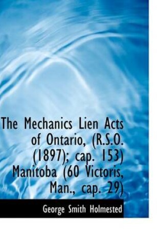 Cover of The Mechanics Lien Acts of Ontario, (R.S.O. (1897); Cap. 153) Manitoba (60 Victoris, Man., Cap. 29)