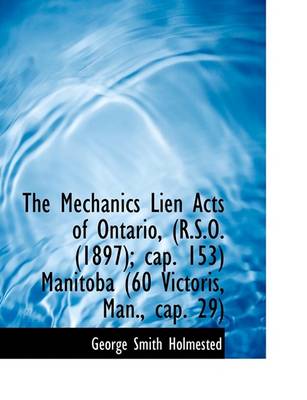 Book cover for The Mechanics Lien Acts of Ontario, (R.S.O. (1897); Cap. 153) Manitoba (60 Victoris, Man., Cap. 29)