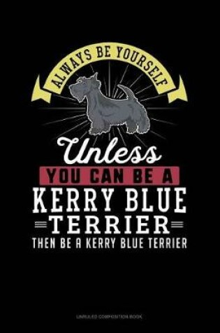 Cover of Always Be Yourself Unless You Can Be a Kerry Blue Terrier Then Be a Kerry Blue Terrier