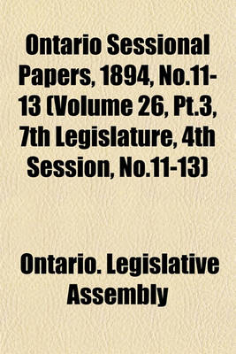 Book cover for Ontario Sessional Papers, 1894, No.11-13 (Volume 26, PT.3, 7th Legislature, 4th Session, No.11-13)