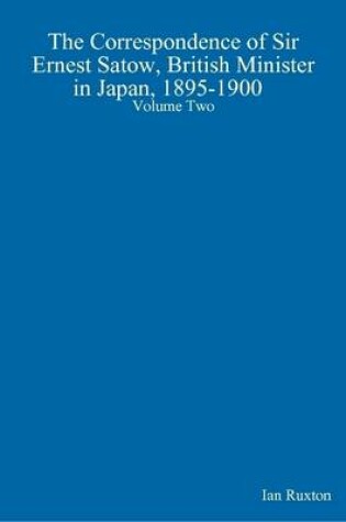 Cover of The Correspondence of Sir Ernest Satow, British Minister in Japan, 1895-1900 Volume Two