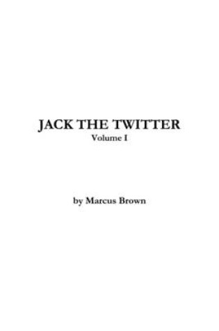 Cover of Jack the Twitter: Volume I