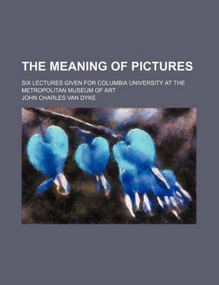 Book cover for The Meaning of Pictures; Six Lectures Given for Columbia University at the Metropolitan Museum of Art