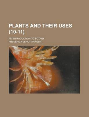 Book cover for Plants and Their Uses; An Introduction to Botany Volume 10-11