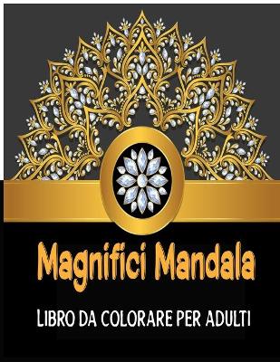 Book cover for Magnifici Mandala Libro da colorare per adulti
