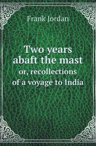 Cover of Two years abaft the mast or, recollections of a voyage to India