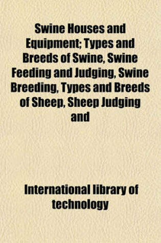 Cover of Swine Houses and Equipment; Types and Breeds of Swine, Swine Feeding and Judging, Swine Breeding, Types and Breeds of Sheep, Sheep Judging and