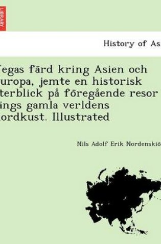 Cover of Vegas Fa Rd Kring Asien Och Europa, Jemte En Historisk a Terblick Pa Fo Rega Ende Resor La Ngs Gamla Verldens Nordkust. Illustrated