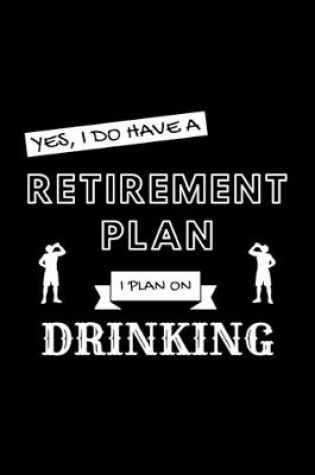 Cover of Yes, I Do Have A Retirement Plan I Plan On Drinking