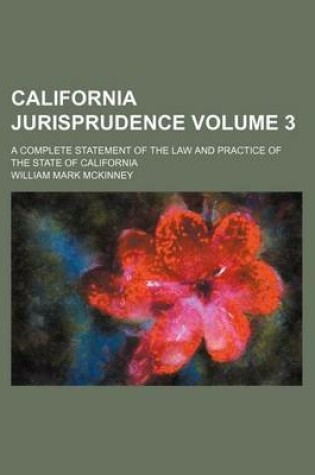 Cover of California Jurisprudence Volume 3; A Complete Statement of the Law and Practice of the State of California