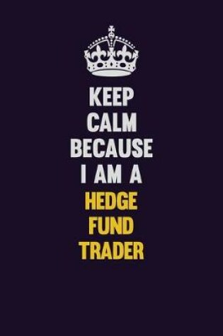 Cover of Keep Calm Because I Am A Hedge fund trader