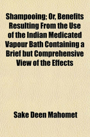 Cover of Shampooing; Or, Benefits Resulting from the Use of the Indian Medicated Vapour Bath Containing a Brief But Comprehensive View of the Effects