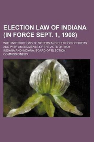 Cover of Election Law of Indiana (in Force Sept. 1, 1908); With Instructions to Voters and Election Officers and with Amendments of the Acts of 1909