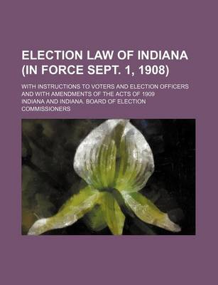 Book cover for Election Law of Indiana (in Force Sept. 1, 1908); With Instructions to Voters and Election Officers and with Amendments of the Acts of 1909