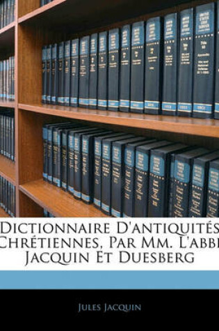 Cover of Dictionnaire D'Antiquites Chretiennes, Par MM. L'Abbe Jacquin Et Duesberg