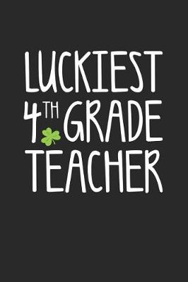 Book cover for St. Patrick's Day Notebook - Luckiest 4th Grade Teacher St. Patrick's Day Gift - St. Patrick's Day Journal