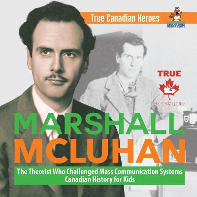 Book cover for Marshall McLuhan - The Theorist Who Challenged Mass Communication Systems Canadian History for Kids True Canadian Heroes