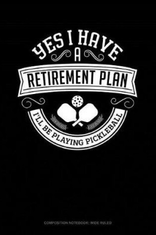 Cover of Yes I Have a Retirement Plan I'll Be Playing Pickleball