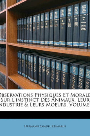 Cover of Observations Physiques Et Morales Sur L'Instinct Des Animaux, Leur Industrie & Leurs Moeurs, Volume 1
