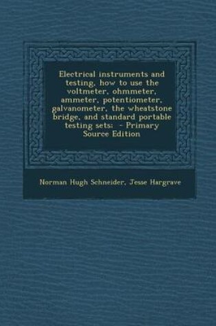 Cover of Electrical Instruments and Testing, How to Use the Voltmeter, Ohmmeter, Ammeter, Potentiometer, Galvanometer, the Wheatstone Bridge, and Standard Port