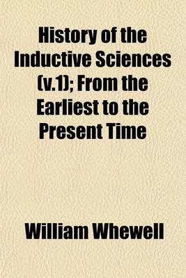 Book cover for History of the Inductive Sciences (V.1); From the Earliest to the Present Time