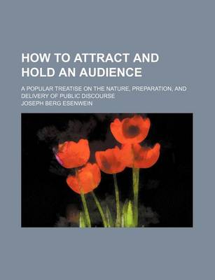 Book cover for How to Attract and Hold an Audience; A Popular Treatise on the Nature, Preparation, and Delivery of Public Discourse