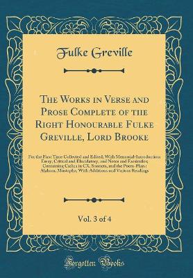 Book cover for The Works in Verse and Prose Complete of the Right Honourable Fulke Greville, Lord Brooke, Vol. 3 of 4: For the First Time Collected and Edited; With Memorial-Introduction: Essay, Critical and Elucidatory, and Notes and Facsimiles; Containing Cælica in CX