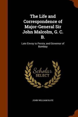 Cover of The Life and Correspondence of Major-General Sir John Malcolm, G. C. B.