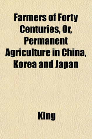 Cover of Farmers of Forty Centuries, Or, Permanent Agriculture in China, Korea and Japan