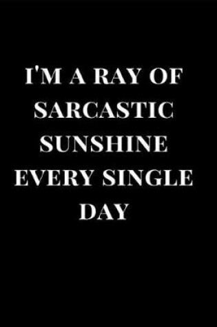 Cover of I'm a Ray of Sarcastic Sunshine Every Single Day