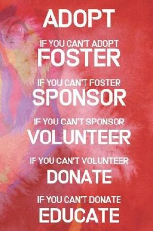 Cover of Adopt If You Can't Adopt Foster If You Can't Foster Sponsor If You Can't Sponsor Volunteer If You Can't Volunteer Donate If You Can't Donate Educate