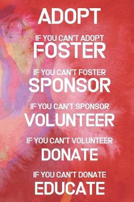 Book cover for Adopt If You Can't Adopt Foster If You Can't Foster Sponsor If You Can't Sponsor Volunteer If You Can't Volunteer Donate If You Can't Donate Educate