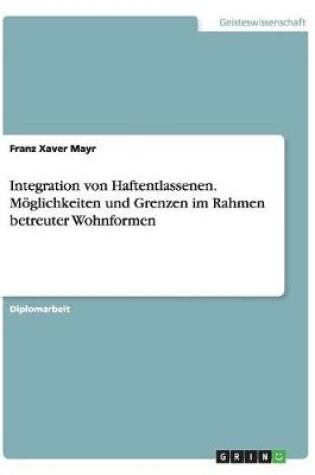 Cover of Integration von Haftentlassenen. Moeglichkeiten und Grenzen im Rahmen betreuter Wohnformen