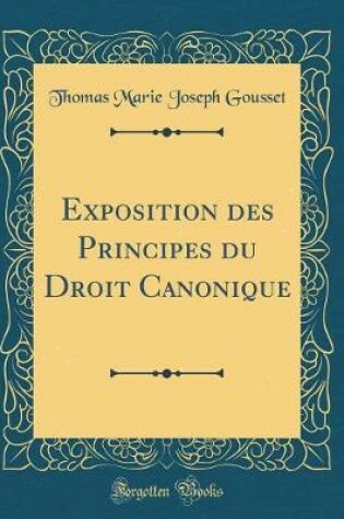 Cover of Exposition Des Principes Du Droit Canonique (Classic Reprint)