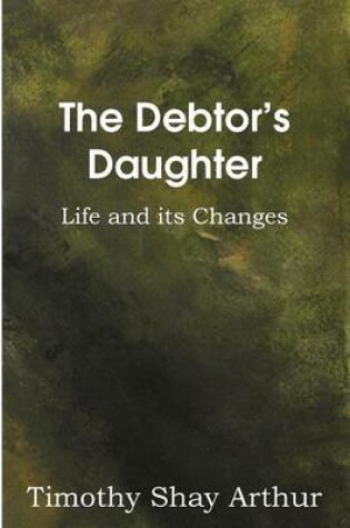 Cover of The Debtor's Daughter, or Life and Its Changes