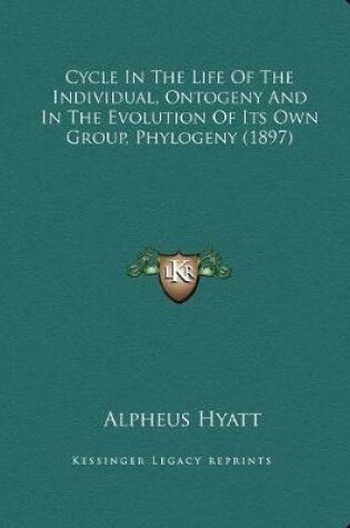 Cover of Cycle In The Life Of The Individual, Ontogeny And In The Evolution Of Its Own Group, Phylogeny (1897)