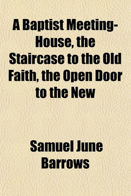 Book cover for A Baptist Meeting-House, the Staircase to the Old Faith, the Open Door to the New