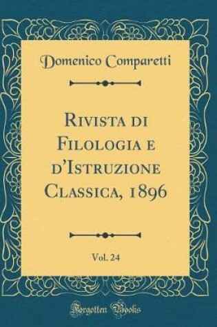 Cover of Rivista di Filologia e d'Istruzione Classica, 1896, Vol. 24 (Classic Reprint)